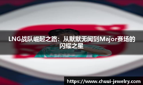 LNG战队崛起之路：从默默无闻到Major赛场的闪耀之星