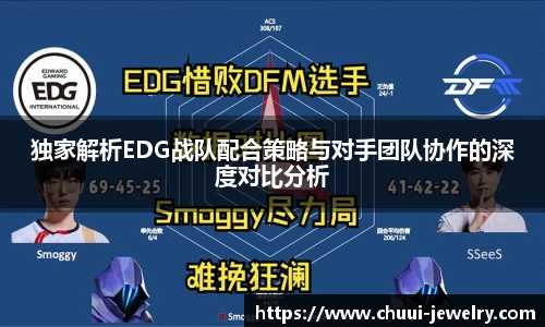 独家解析EDG战队配合策略与对手团队协作的深度对比分析