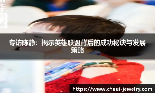 专访陈静：揭示英雄联盟背后的成功秘诀与发展策略