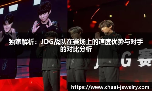 独家解析：JDG战队在赛场上的速度优势与对手的对比分析
