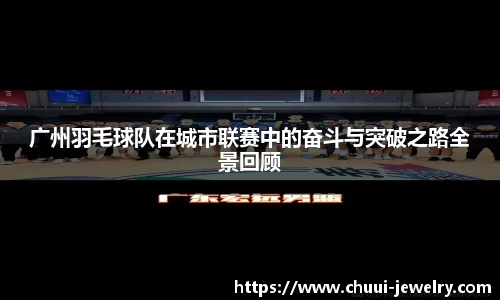 广州羽毛球队在城市联赛中的奋斗与突破之路全景回顾