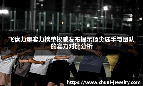 飞盘力量实力榜单权威发布揭示顶尖选手与团队的实力对比分析