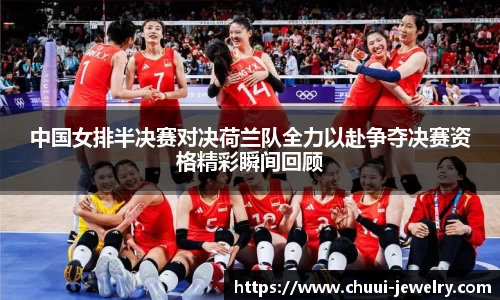 中国女排半决赛对决荷兰队全力以赴争夺决赛资格精彩瞬间回顾