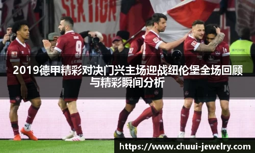 2019德甲精彩对决门兴主场迎战纽伦堡全场回顾与精彩瞬间分析