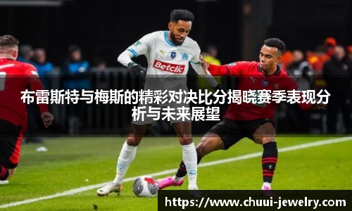 布雷斯特与梅斯的精彩对决比分揭晓赛季表现分析与未来展望