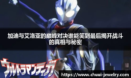 加迪与艾洛亚的巅峰对决谁能笑到最后揭开战斗的真相与秘密