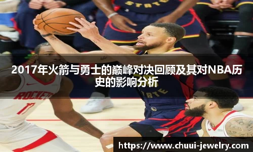 2017年火箭与勇士的巅峰对决回顾及其对NBA历史的影响分析