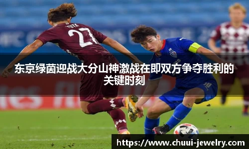 东京绿茵迎战大分山神激战在即双方争夺胜利的关键时刻