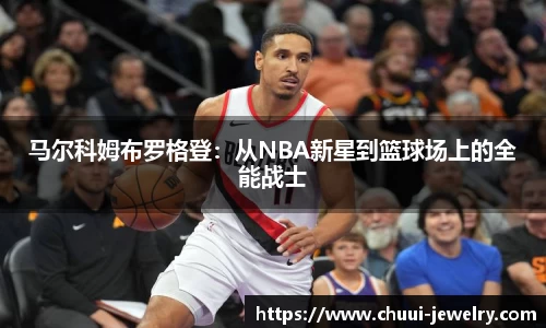 马尔科姆布罗格登：从NBA新星到篮球场上的全能战士