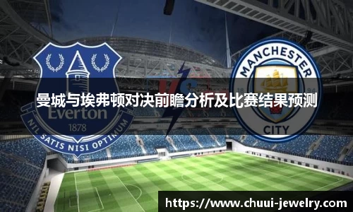 曼城与埃弗顿对决前瞻分析及比赛结果预测