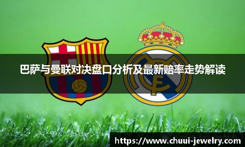 巴萨与曼联对决盘口分析及最新赔率走势解读
